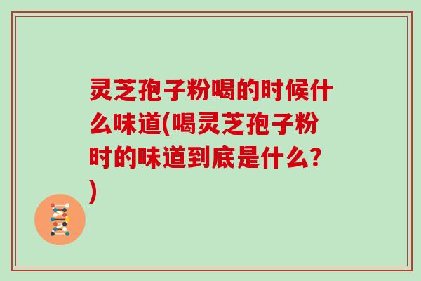 灵芝孢子粉喝的时候什么味道(喝灵芝孢子粉时的味道到底是什么？)