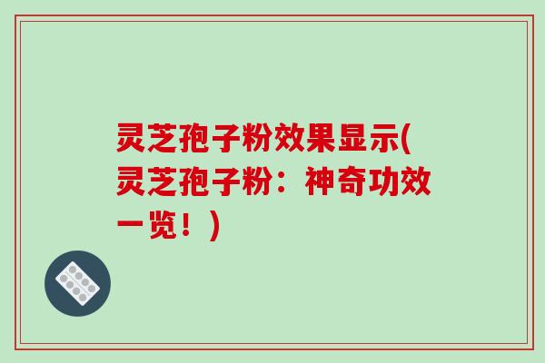 灵芝孢子粉效果显示(灵芝孢子粉：神奇功效一览！)