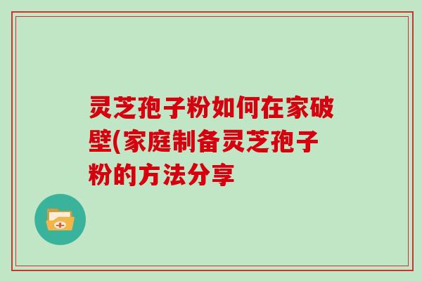 灵芝孢子粉如何在家破壁(家庭制备灵芝孢子粉的方法分享