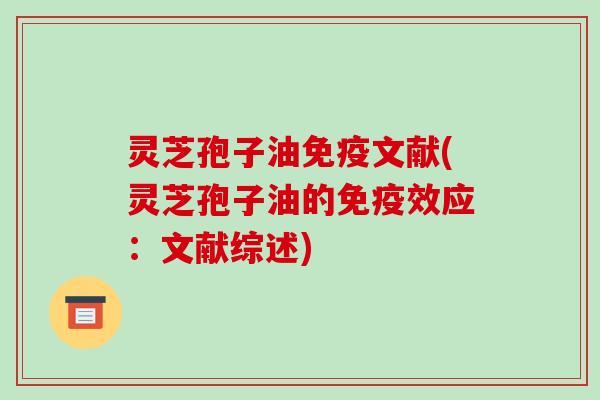 灵芝孢子油免疫文献(灵芝孢子油的免疫效应:文献综述)