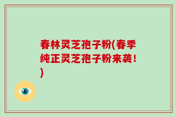 春林灵芝孢子粉(春季纯正灵芝孢子粉来袭!)