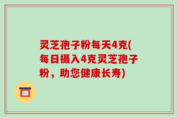 灵芝孢子粉每天4克(每日摄入4克灵芝孢子粉,助您健康长寿)