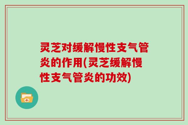 灵芝对缓解慢性支气管炎的作用(灵芝缓解慢性支气管炎的功效)