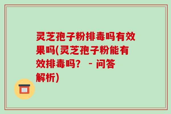 灵芝孢子粉排毒吗有效果吗(灵芝孢子粉能有效排毒吗? - 问答解析)