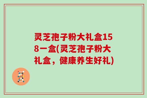 灵芝孢子粉大礼盒158一盒(灵芝孢子粉大礼盒，健康养生好礼)
