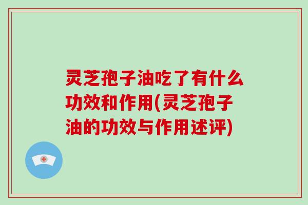 灵芝孢子油吃了有什么功效和作用(灵芝孢子油的功效与作用述评)