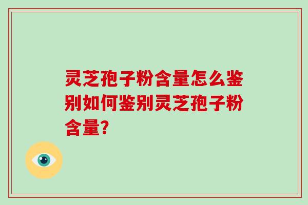 灵芝孢子粉含量怎么鉴别如何鉴别灵芝孢子粉含量?