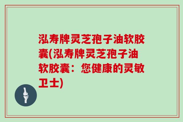 泓寿牌灵芝孢子油软胶囊(泓寿牌灵芝孢子油软胶囊：您健康的灵敏卫士)