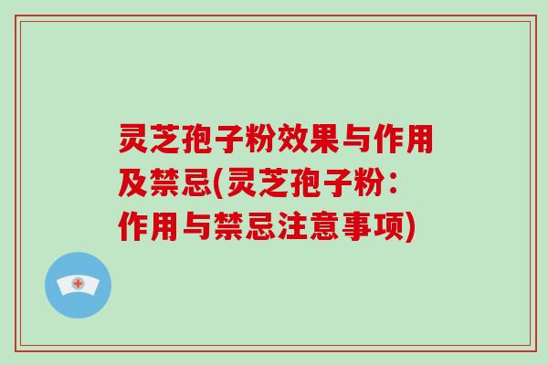 灵芝孢子粉效果与作用及禁忌(灵芝孢子粉:作用与禁忌注意事项)