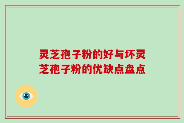 灵芝孢子粉的好与坏灵芝孢子粉的优缺点盘点