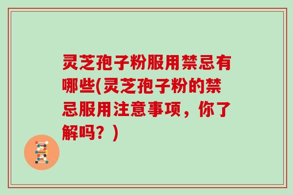 灵芝孢子粉服用禁忌有哪些(灵芝孢子粉的禁忌服用注意事项，你了解吗？)