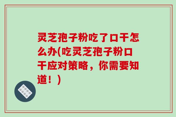 灵芝孢子粉吃了口干怎么办(吃灵芝孢子粉口干应对策略，你需要知道！)