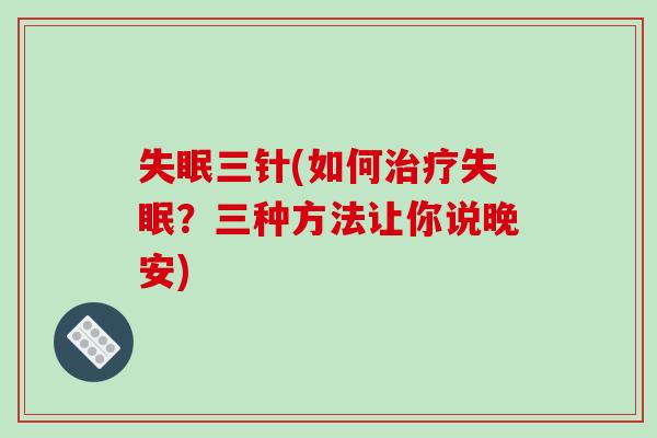 失眠三针(如何治疗失眠?三种方法让你说晚安)