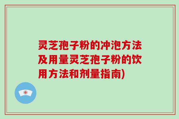 灵芝孢子粉的冲泡方法及用量灵芝孢子粉的饮用方法和剂量指南)