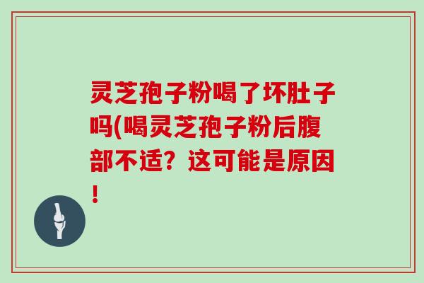 灵芝孢子粉喝了坏肚子吗(喝灵芝孢子粉后腹部不适？这可能是原因！