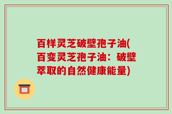 百样灵芝破壁孢子油(百变灵芝孢子油：破壁萃取的自然健康能量)