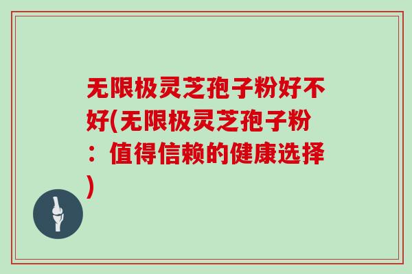 无限极灵芝孢子粉好不好(无限极灵芝孢子粉:值得信赖的健康选择)