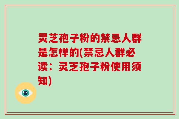 灵芝孢子粉的禁忌人群是怎样的(禁忌人群必读：灵芝孢子粉使用须知)