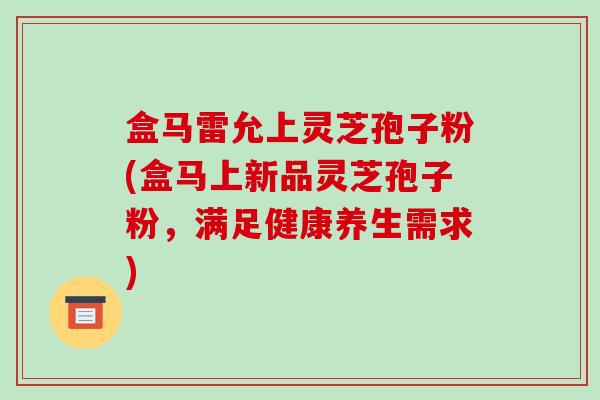 盒马雷允上灵芝孢子粉(盒马上新品灵芝孢子粉,满足健康养生需求)