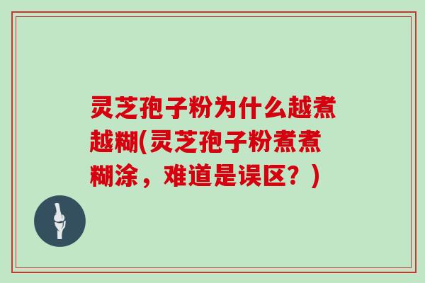 灵芝孢子粉为什么越煮越糊(灵芝孢子粉煮煮糊涂，难道是误区？)