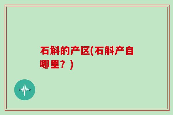 石斛的产区(石斛产自哪里?)