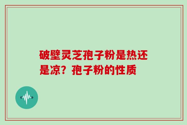 破壁灵芝孢子粉是热还是凉?孢子粉的性质