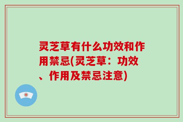 灵芝草有什么功效和作用禁忌(灵芝草:功效、作用及禁忌注意)