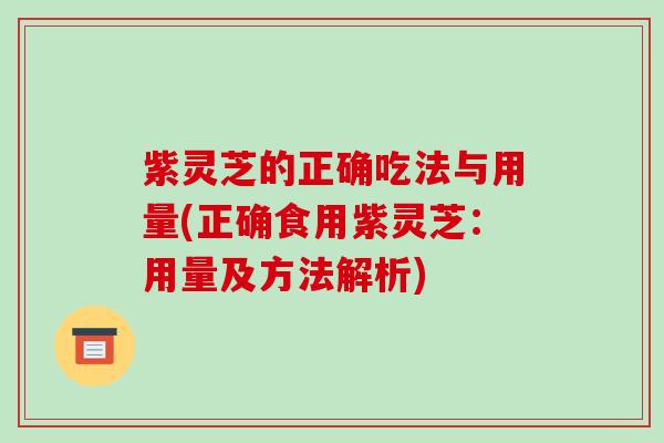 紫灵芝的正确吃法与用量(正确食用紫灵芝：用量及方法解析)