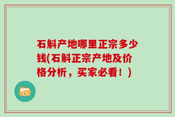 石斛产地哪里正宗多少钱(石斛正宗产地及价格分析,买家必看!)