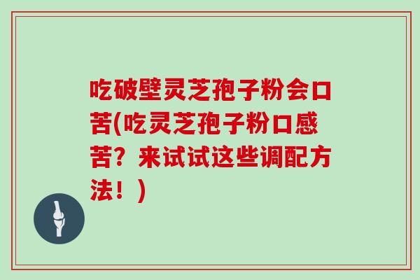 吃破壁灵芝孢子粉会口苦(吃灵芝孢子粉口感苦?来试试这些调配方法!)