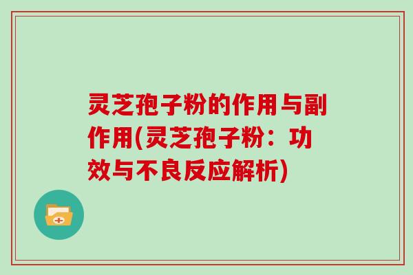 灵芝孢子粉的作用与副作用(灵芝孢子粉:功效与不良反应解析)