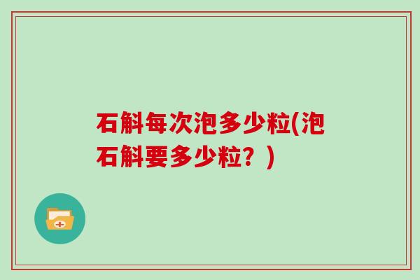 石斛每次泡多少粒(泡石斛要多少粒?)