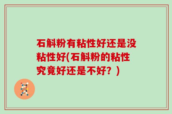 石斛粉有粘性好还是没粘性好(石斛粉的粘性究竟好还是不好？)
