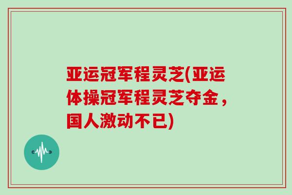 亚运冠军程灵芝(亚运体操冠军程灵芝夺金，国人激动不已)