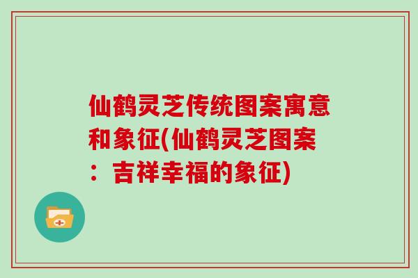 仙鹤灵芝传统图案寓意和象征(仙鹤灵芝图案：吉祥幸福的象征)