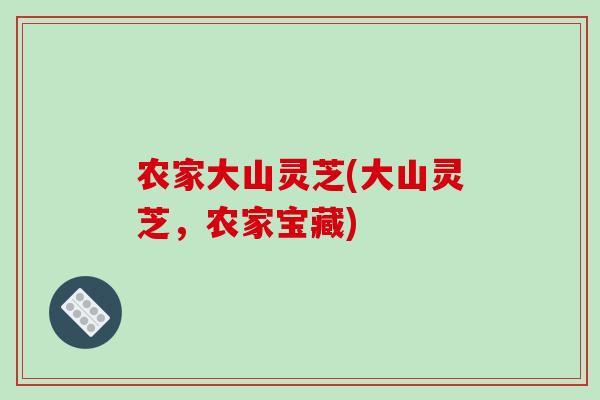农家大山灵芝(大山灵芝,农家宝藏)