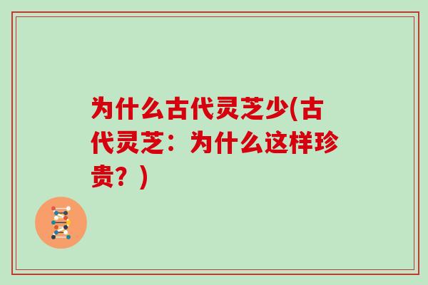 为什么古代灵芝少(古代灵芝:为什么这样珍贵?)