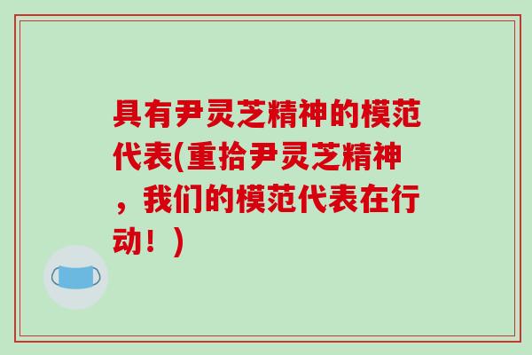 具有尹灵芝精神的模范代表(重拾尹灵芝精神,我们的模范代表在行动!)