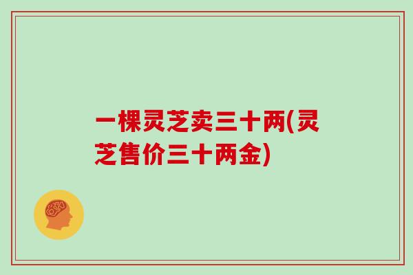 一棵灵芝卖三十两(灵芝售价三十两金)