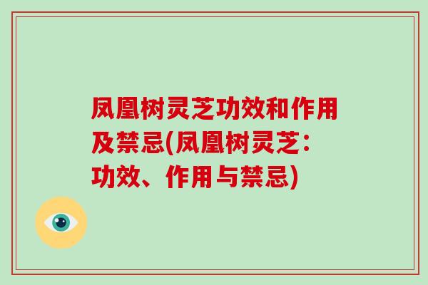 凤凰树灵芝功效和作用及禁忌(凤凰树灵芝:功效、作用与禁忌)