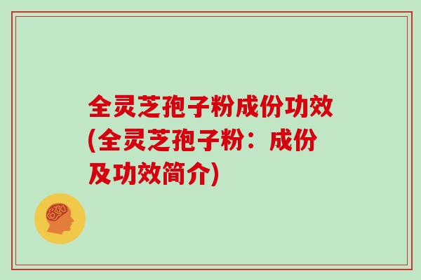 全灵芝孢子粉成份功效(全灵芝孢子粉:成份及功效简介)