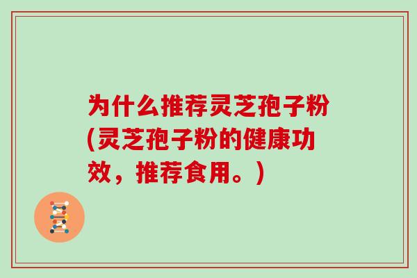 为什么推荐灵芝孢子粉(灵芝孢子粉的健康功效，推荐食用。)
