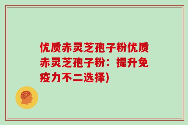 优质赤灵芝孢子粉优质赤灵芝孢子粉:提升免疫力不二选择)
