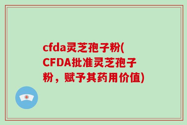 cfda灵芝孢子粉(CFDA批准灵芝孢子粉,赋予其药用价值)