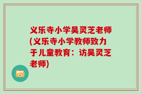 义乐寺小学吴灵芝老师(义乐寺小学教师致力于儿童教育:访吴灵芝老师)