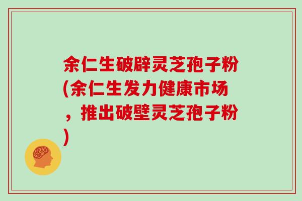 余仁生破辟灵芝孢子粉(余仁生发力健康市场,推出破壁灵芝孢子粉)