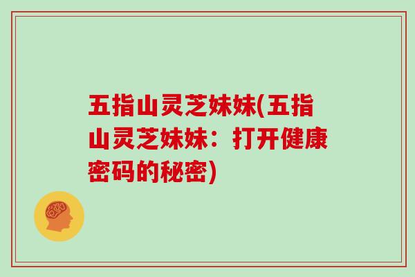 五指山灵芝妹妹(五指山灵芝妹妹:打开健康密码的秘密)