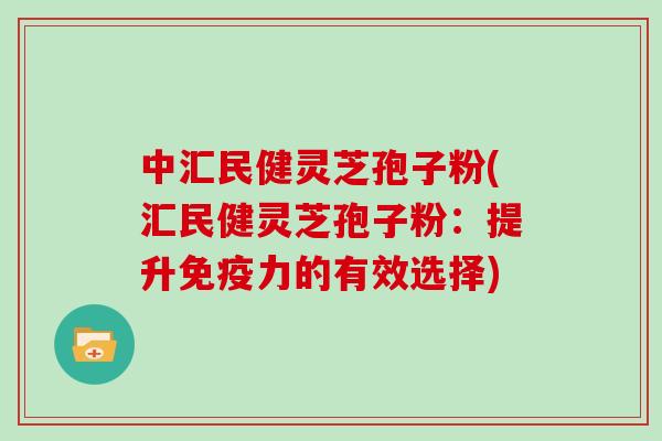 中汇民健灵芝孢子粉(汇民健灵芝孢子粉:提升免疫力的有效选择)