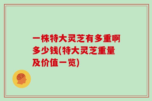 一株特大灵芝有多重啊多少钱(特大灵芝重量及价值一览)