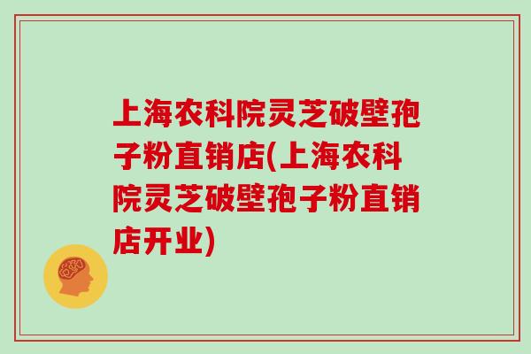上海农科院灵芝破壁孢子粉直销店(上海农科院灵芝破壁孢子粉直销店开业)